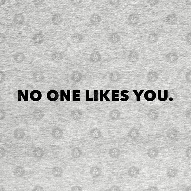 No One Likes You (FONT ONLY - LIGHT SHIRT) by thomtran